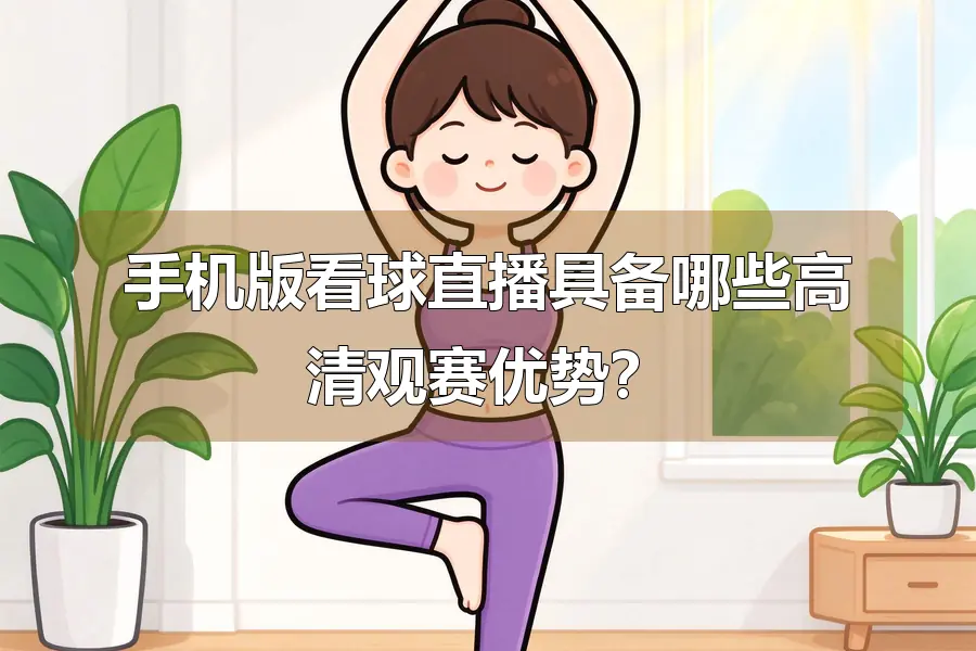 手机版看球直播具备哪些高清观赛优势?